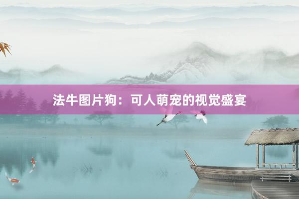 法牛图片狗：可人萌宠的视觉盛宴