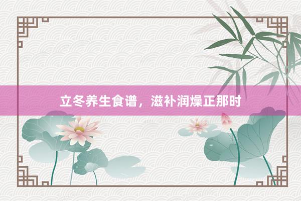立冬养生食谱，滋补润燥正那时